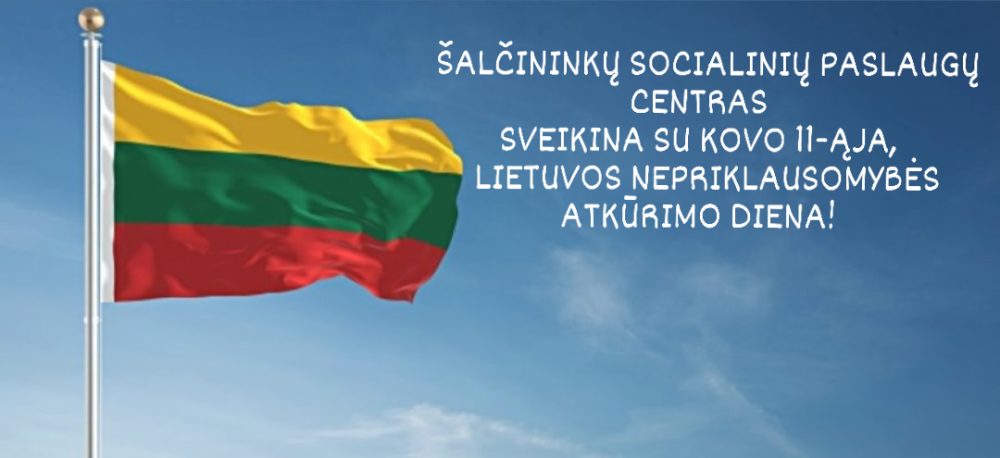 Šalčininkų socialinių paslaugų centras sveikina su kovo 11-ąją, Lietuvos nepriklausomybės atkūrimo diena!